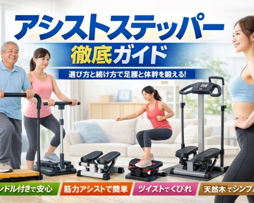 【アシストステッパー】ハンドル付き・筋力アシスト・ツイスト・天然木まで徹底分類！室内で“足腰と体幹”を育てる選び方＆続け方ガイド